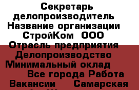 Секретарь-делопроизводитель › Название организации ­ СтройКом, ООО › Отрасль предприятия ­ Делопроизводство › Минимальный оклад ­ 15 000 - Все города Работа » Вакансии   . Самарская обл.,Жигулевск г.